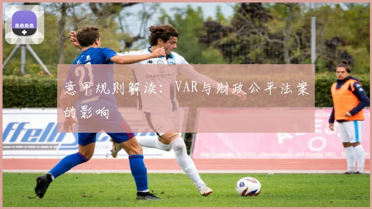 意甲规则解读：VAR与财政公平法案的影响