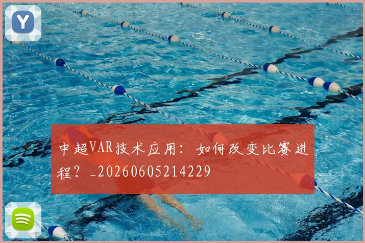 中超VAR技术应用：如何改变比赛进程？_20260605214229