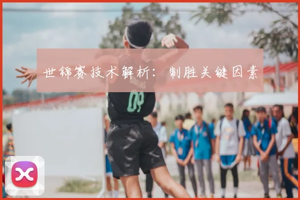 世锦赛技术解析：制胜关键因素