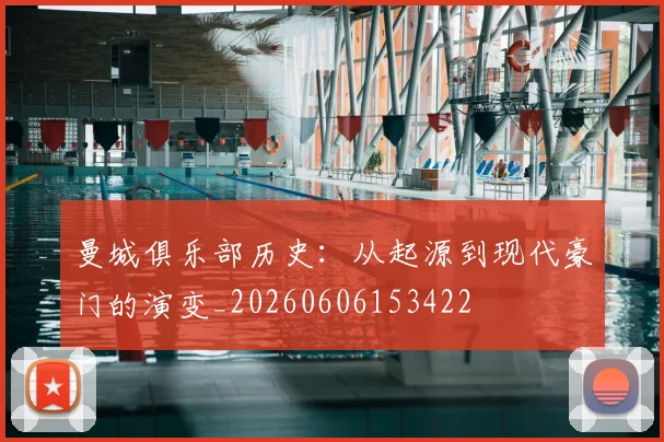 曼城俱乐部历史：从起源到现代豪门的演变_20260606153422