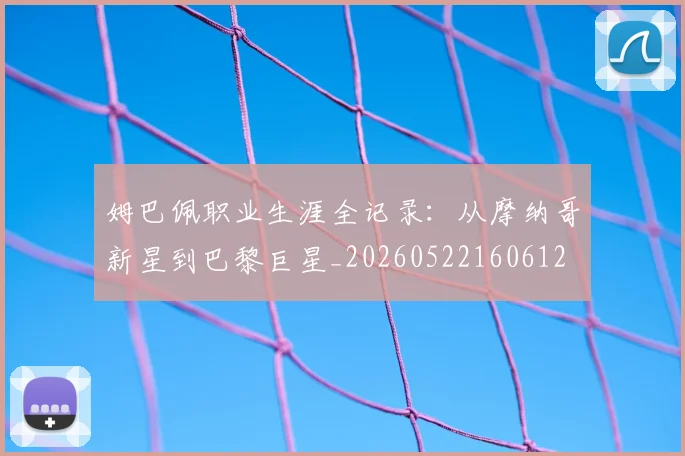 姆巴佩职业生涯全记录：从摩纳哥新星到巴黎巨星_20260522160612