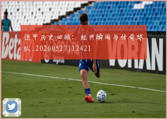 德甲历史回顾：经典瞬间与传奇球队_20260527112421