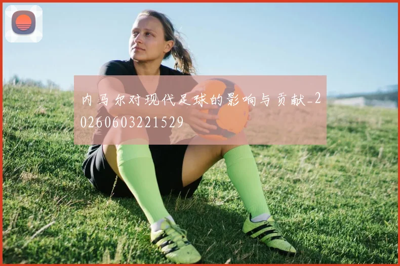 内马尔对现代足球的影响与贡献_20260603221529