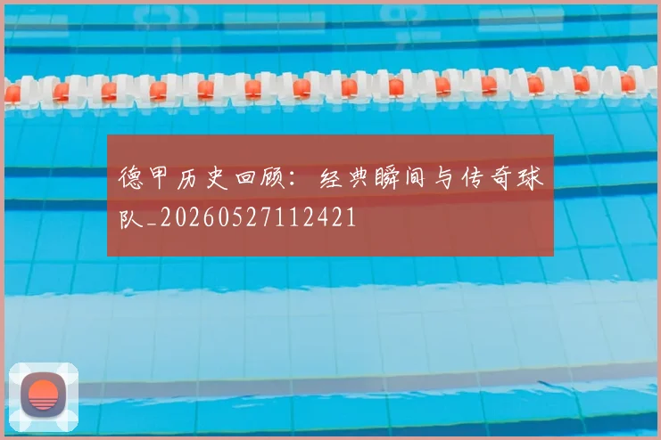 德甲历史回顾：经典瞬间与传奇球队_20260527112421