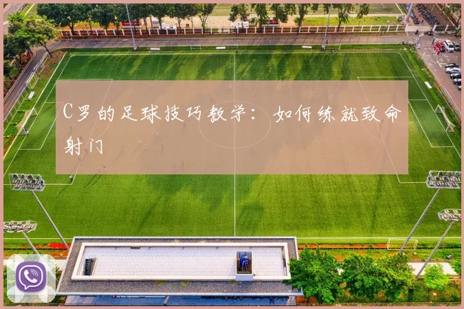 C罗的足球技巧教学：如何练就致命射门