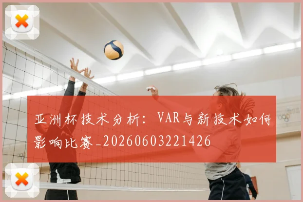 亚洲杯技术分析：VAR与新技术如何影响比赛_20260603221426