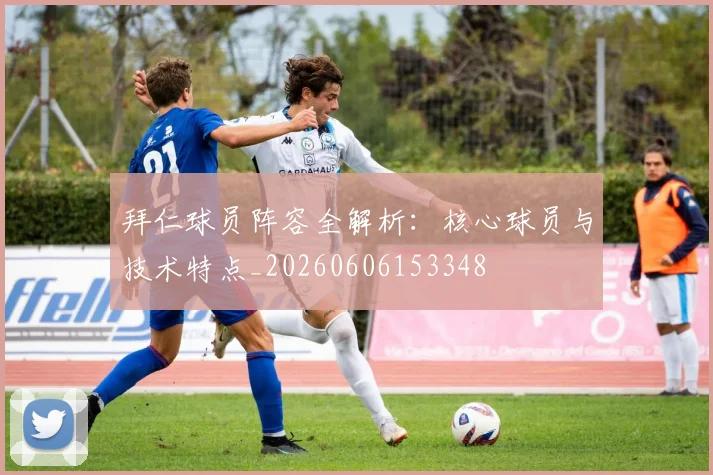 拜仁球员阵容全解析:核心球员与技术特点_20260606153348