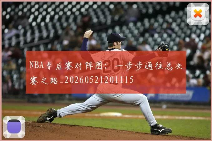 NBA季后赛对阵图：一步步通往总决赛之路_20260521201115