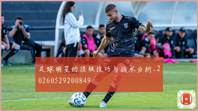 足球明星的顶级技巧与战术分析_20260529200849
