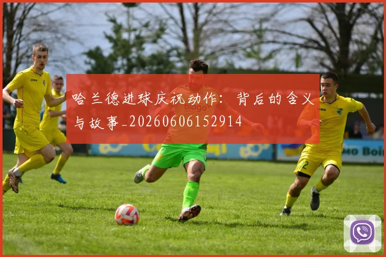 哈兰德进球庆祝动作：背后的含义与故事_20260606152914