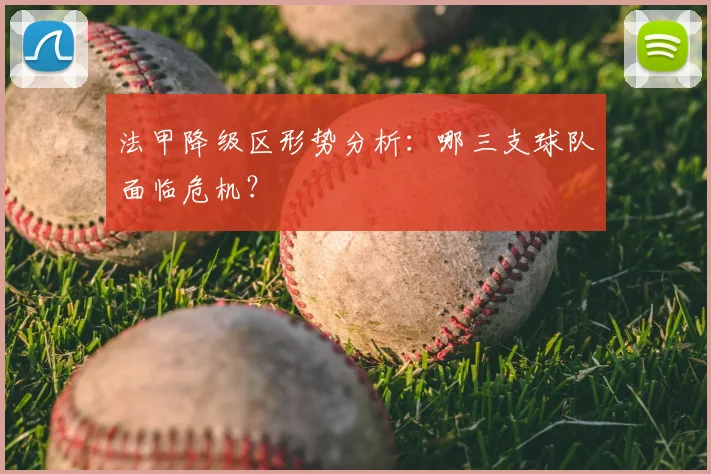 法甲降级区形势分析：哪三支球队面临危机？