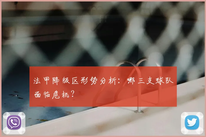法甲降级区形势分析：哪三支球队面临危机？