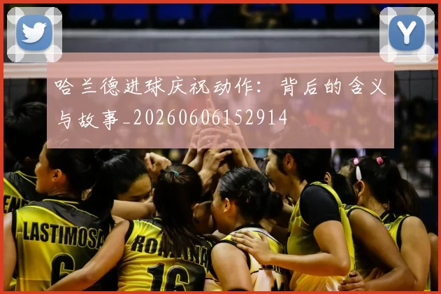 哈兰德进球庆祝动作：背后的含义与故事_20260606152914
