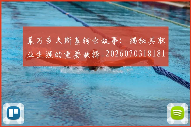 莱万多夫斯基转会故事:揭秘其职业生涯的重要抉择_20260703181812