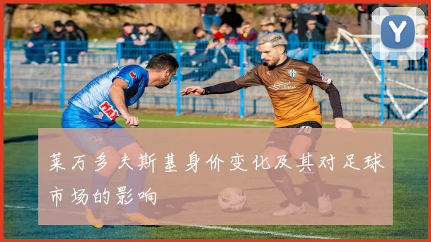 莱万多夫斯基身价变化及其对足球市场的影响