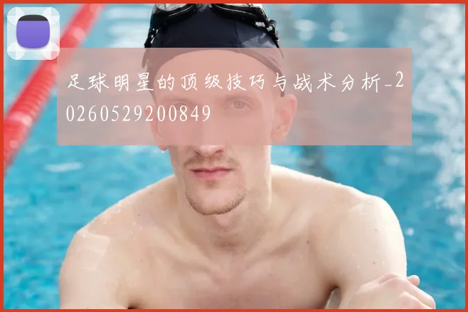 足球明星的顶级技巧与战术分析_20260529200849