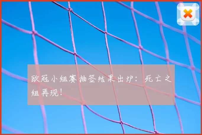 欧冠小组赛抽签结果出炉：死亡之组再现！
