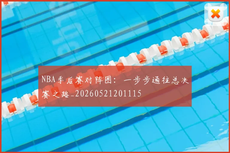 NBA季后赛对阵图：一步步通往总决赛之路_20260521201115