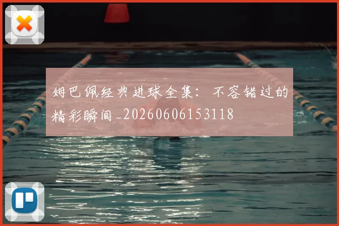 姆巴佩经典进球全集：不容错过的精彩瞬间_20260606153118